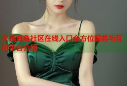 天涯海角社区在线入口全方位服务与互动平台介绍