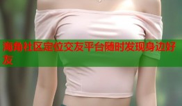 海角社区定位交友平台随时发现身边好友