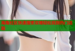 海角社区快速搜索攻略轻松找到热门话题