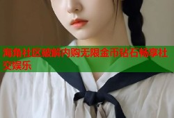 海角社区破解内购无限金币钻石畅享社交娱乐