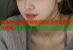海角社区是国外网站吗解析及其真实属性揭秘
