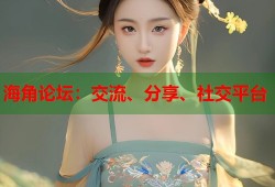 海角论坛：交流、分享、社交平台