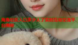 海角社区人口多少人了实时互动交流平台揭秘