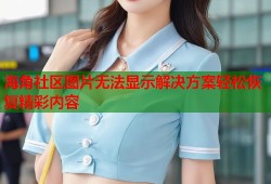 海角社区图片无法显示解决方案轻松恢复精彩内容