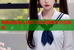 海角社区成人成长与生活服务全方位指南