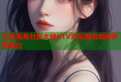 天涯海角社区大神KTV欢乐聚会唱响梦想舞台