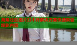 海角社区图片打不开解决方案快速恢复精彩内容