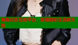 海角社区互动平台，发现精彩生活新天地