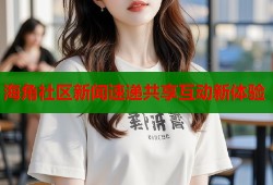 海角社区新闻速递共享互动新体验