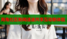 海角社区新闻速递共享互动新体验