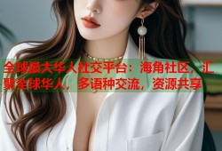 全球最大华人社交平台：海角社区，汇聚全球华人，多语种交流，资源共享