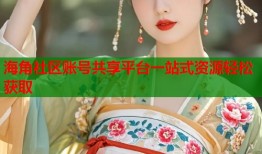 海角社区账号共享平台一站式资源轻松获取
