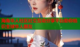 海角华人社区社交互动分享平台助你结识全球华人朋友