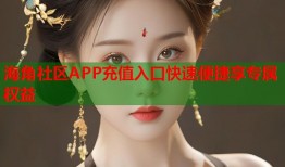 海角社区APP充值入口快速便捷享专属权益