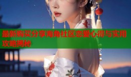 最新购买分享海角社区恋爱心得与实用攻略揭秘