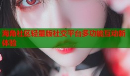 海角社区轻量版社交平台多功能互动新体验