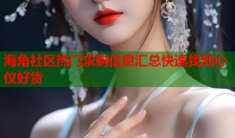 海角社区热门求购信息汇总快速找到心仪好货