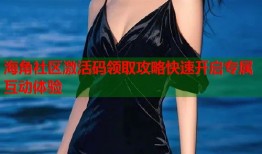 海角社区激活码领取攻略快速开启专属互动体验