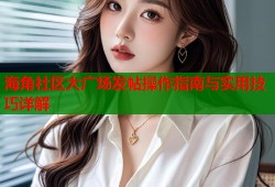 海角社区大广场发帖操作指南与实用技巧详解