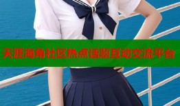天涯海角社区热点话题互动交流平台