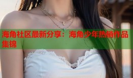 海角社区最新分享：海角少年热销作品集锦