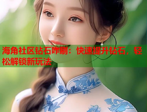 海角社区钻石咋刷：快速提升钻石，轻松解锁新玩法