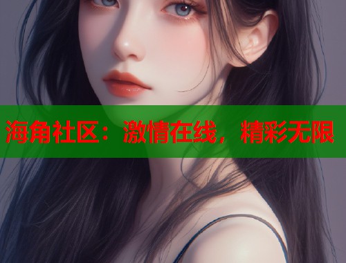 海角社区：激情在线，精彩无限