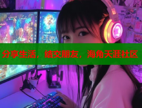 分享生活，结交朋友，海角天涯社区