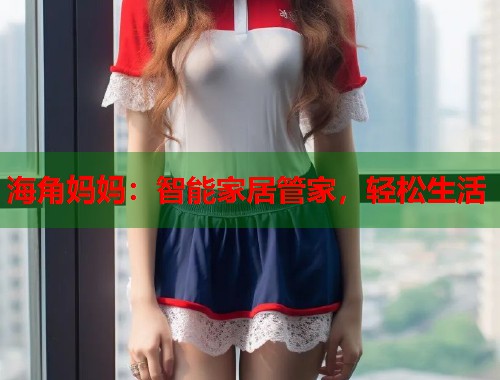 海角妈妈：智能家居管家，轻松生活