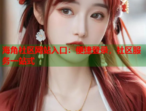 海角社区网站入口：便捷登录，社区服务一站式