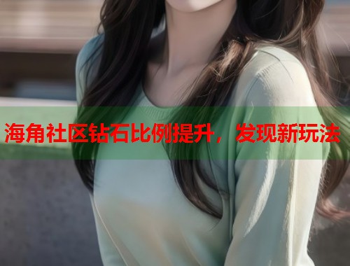 海角社区钻石比例提升，发现新玩法