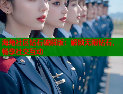 海角社区钻石破解版：解锁无限钻石，畅享社交互动