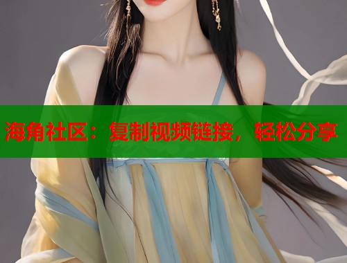 海角社区：复制视频链接，轻松分享