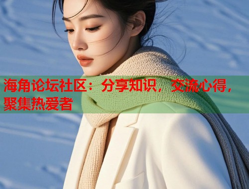 海角论坛社区：分享知识，交流心得，聚集热爱者