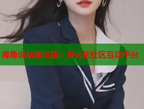海角论坛网页版：多元化社区互动平台
