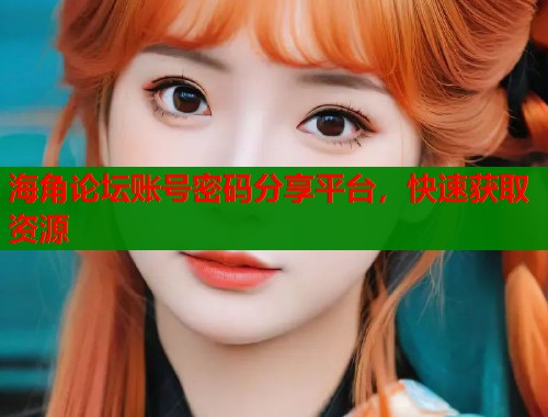 海角论坛账号密码分享平台，快速获取资源