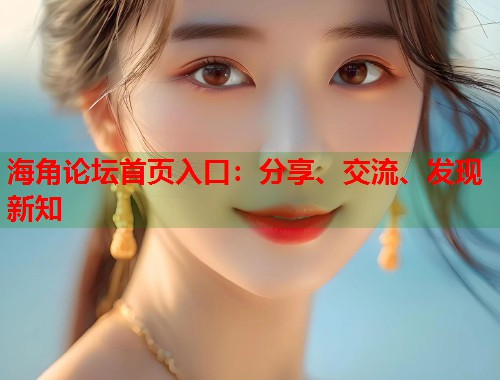 海角论坛首页入口：分享、交流、发现新知