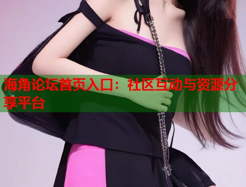 海角论坛首页入口：社区互动与资源分享平台