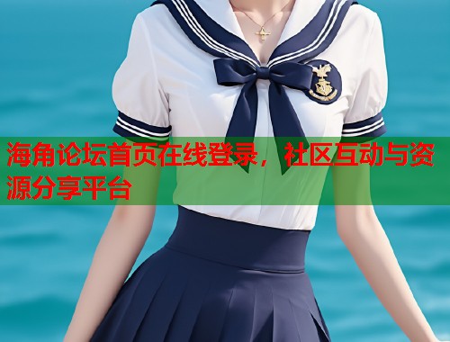 海角论坛首页在线登录，社区互动与资源分享平台