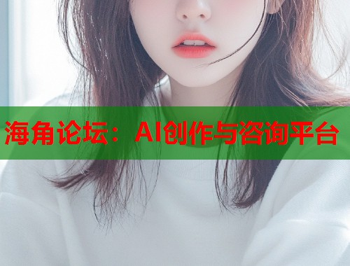 海角论坛：AI创作与咨询平台