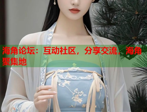 海角论坛：互动社区，分享交流，海角聚集地