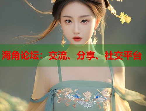 海角论坛：交流、分享、社交平台