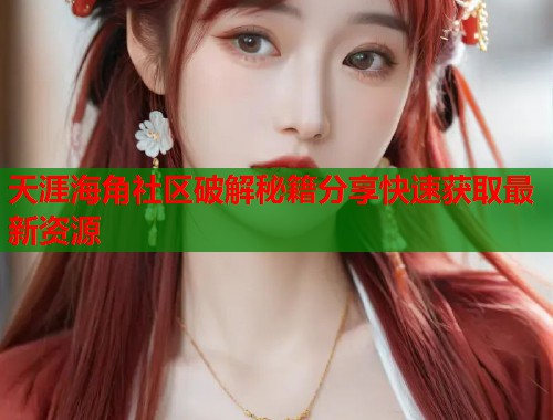 天涯海角社区破解秘籍分享快速获取最新资源