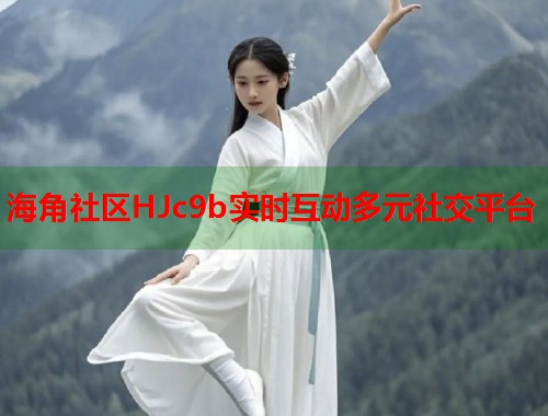 海角社区HJc9b实时互动多元社交平台