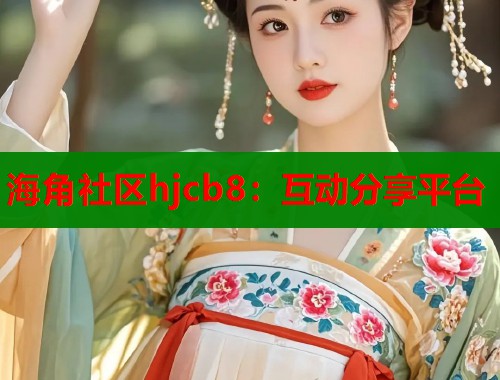 海角社区hjcb8：互动分享平台