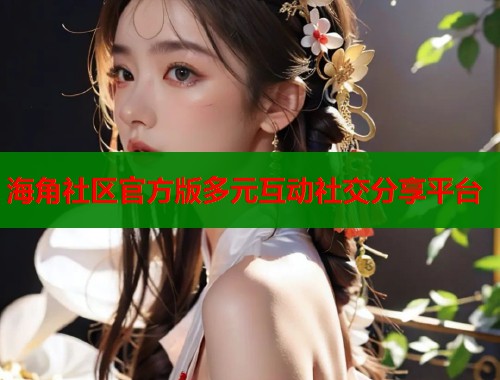 海角社区官方版多元互动社交分享平台