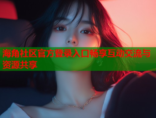 海角社区官方登录入口畅享互动交流与资源共享