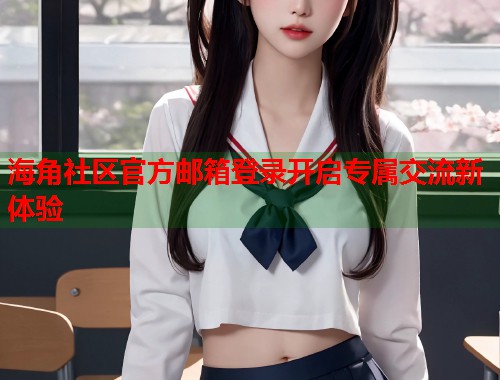 海角社区官方邮箱登录开启专属交流新体验