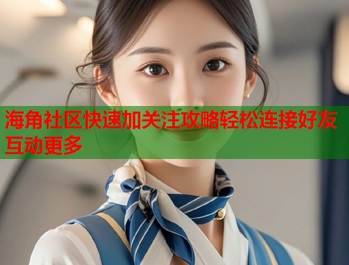 海角社区快速加关注攻略轻松连接好友互动更多