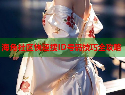 海角社区快速搜ID号码技巧全攻略